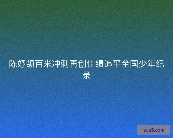 陈妤颉百米冲刺再创佳绩追平全国少年纪录