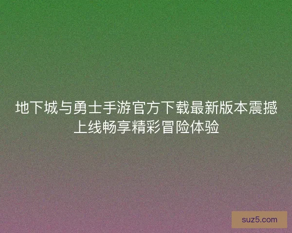 地下城与勇士手游官方下载最新版本震撼上线畅享精彩冒险体验
