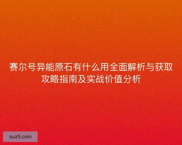 赛尔号异能原石有什么用全面解析与获取攻略指南及实战价值分析