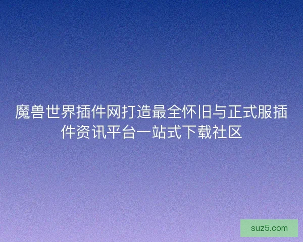 魔兽世界插件网打造最全怀旧与正式服插件资讯平台一站式下载社区