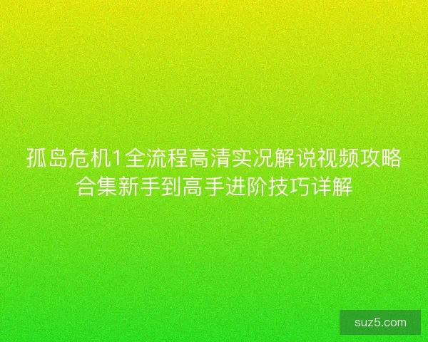 孤岛危机1全流程高清实况解说视频攻略合集新手到高手进阶技巧详解