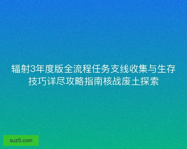 辐射3年度版全流程任务支线收集与生存技巧详尽攻略指南核战废土探索