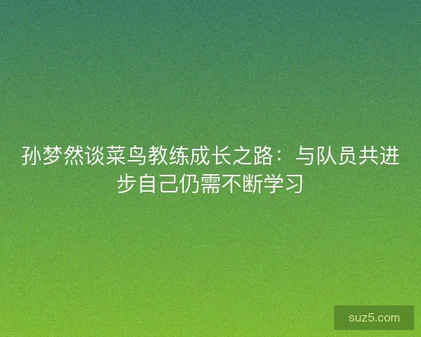 孙梦然谈菜鸟教练成长之路：与队员共进步自己仍需不断学习