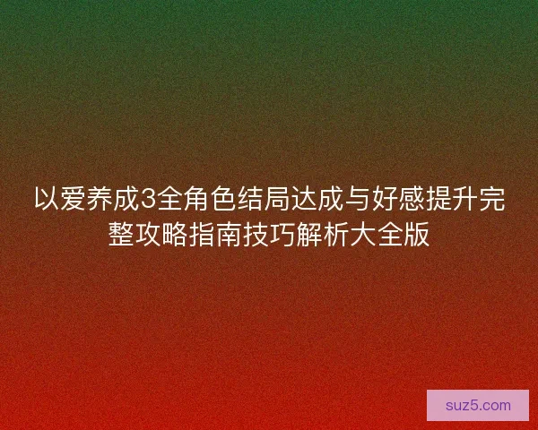 以爱养成3全角色结局达成与好感提升完整攻略指南技巧解析大全版