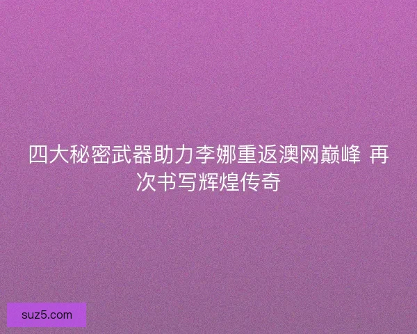 四大秘密武器助力李娜重返澳网巅峰 再次书写辉煌传奇
