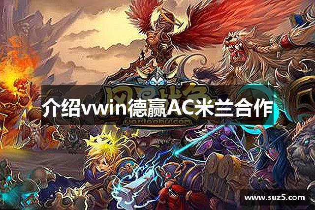 介绍vwin德赢AC米兰合作